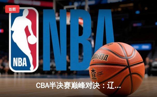 CBA半决赛巅峰对决：辽宁本钢加时逆转广东宏远，赵继伟砍下33分创季后赛新高