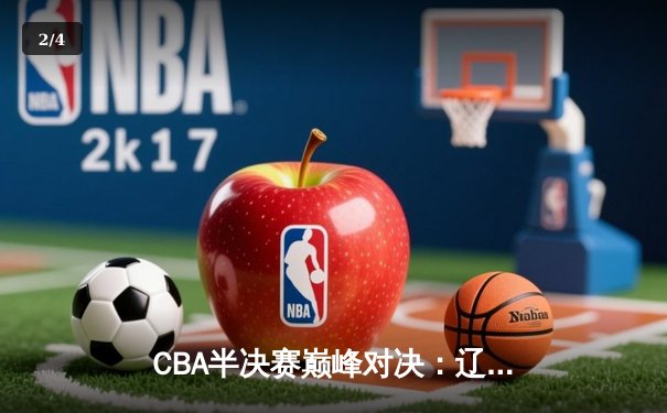CBA半决赛巅峰对决：辽宁本钢加时逆转广东宏远，赵继伟砍下33分创季后赛新高 - 2