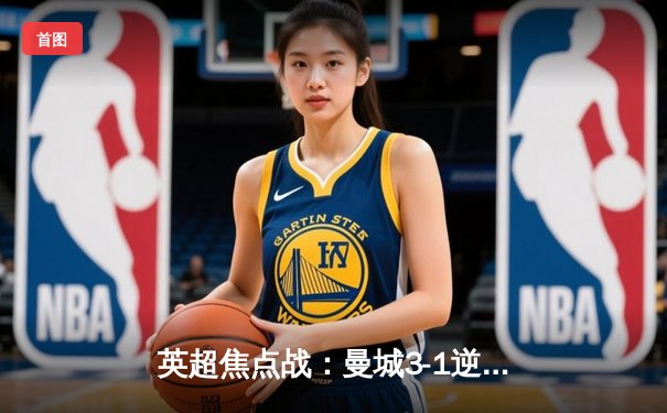 英超焦点战：曼城3-1逆转曼联，哈兰德双响领跑射手榜