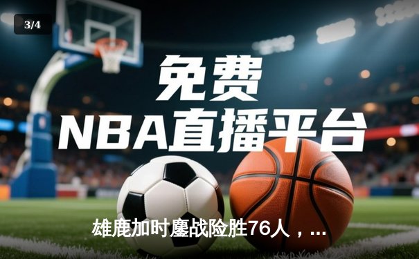 雄鹿加时鏖战险胜76人，字母哥32+11+7主宰关键时刻 - 3