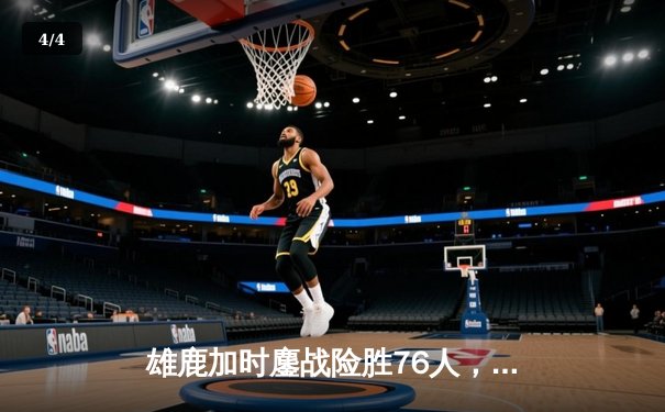 雄鹿加时鏖战险胜76人，字母哥32+11+7主宰关键时刻 - 4