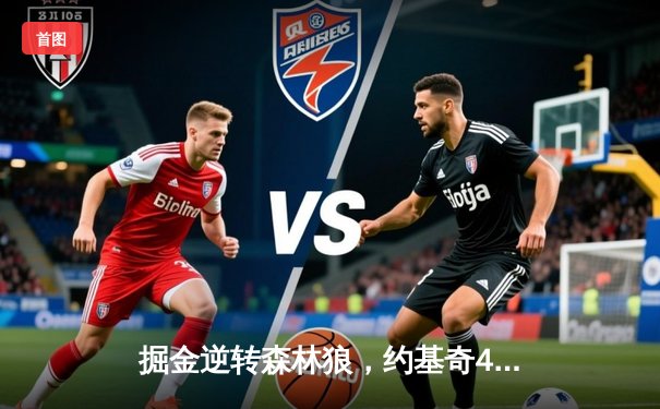 掘金逆转森林狼，约基奇40分三双锁定赛点，爱德华兹空砍难救主