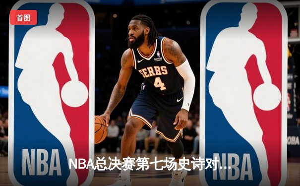 NBA总决赛第七场史诗对决，詹姆斯率队逆转夺冠