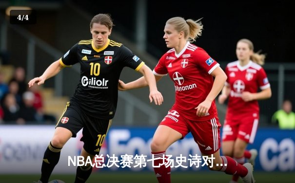 NBA总决赛第七场史诗对决，詹姆斯率队逆转夺冠 - 4