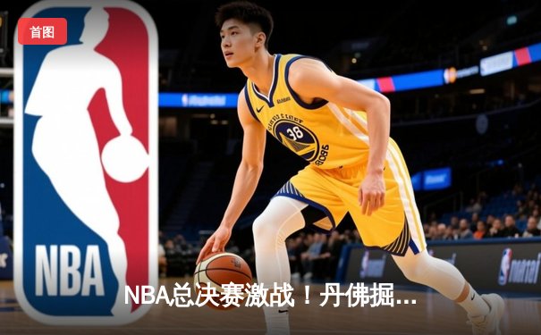 NBA总决赛激战！丹佛掘金逆转迈阿密热火，约基奇三双率队夺赛点