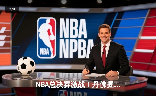 NBA总决赛激战！丹佛掘金逆转迈阿密热火，约基奇三双率队夺赛点 - 2