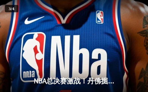 NBA总决赛激战！丹佛掘金逆转迈阿密热火，约基奇三双率队夺赛点 - 3