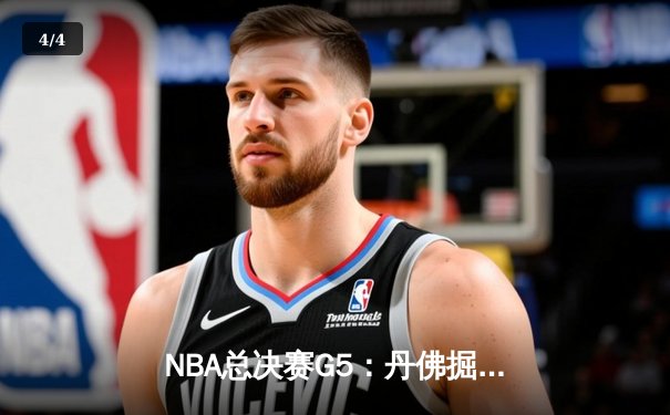 NBA总决赛G5：丹佛掘金逆转取胜，约基奇三双率队夺赛点 - 4