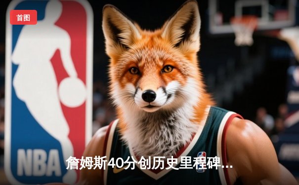 詹姆斯40分创历史里程碑 湖人加时险胜勇士终结三连败