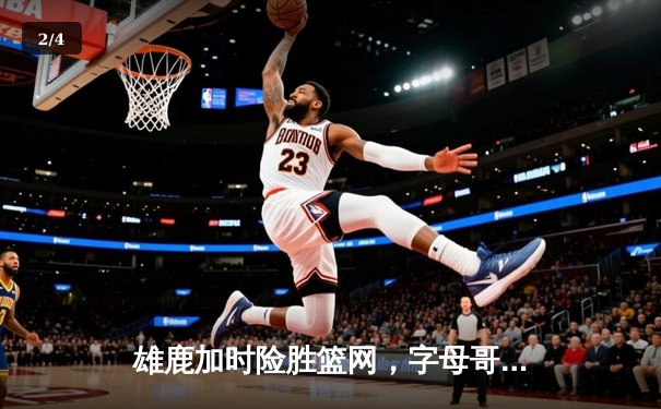 雄鹿加时险胜篮网，字母哥44+14+7主宰关键时刻 - 2