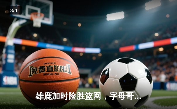 雄鹿加时险胜篮网，字母哥44+14+7主宰关键时刻 - 3