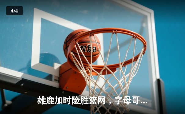 雄鹿加时险胜篮网，字母哥44+14+7主宰关键时刻 - 4